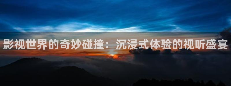 蓝莓视频旧址www在线：影视世界的奇妙碰撞：沉浸式体验的视听盛宴