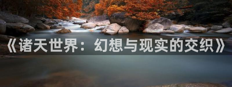 蓝莓的视频：《诸天世界：幻想与现实的交织》