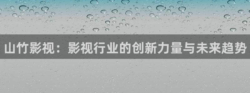 ▇蓝莓视频▇在线观看入口：山竹影视：影视行业的创新力量与未来趋势
