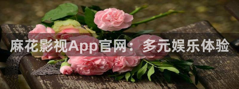 麻江蓝莓视频：麻花影视App官网：多元娱乐体验
