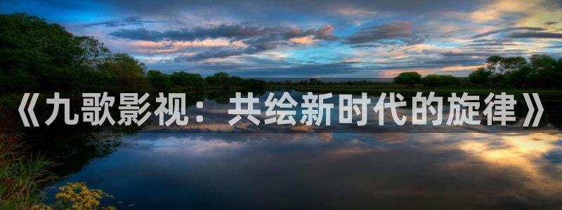 蓝莓视频播放器：《九歌影视：共绘新时代的旋律》